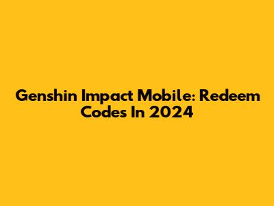 Genshin Impact Mobile: Redeem Codes In 2024