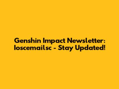 Genshin Impact Newsletter: Ioscemailsc - Stay Updated!
