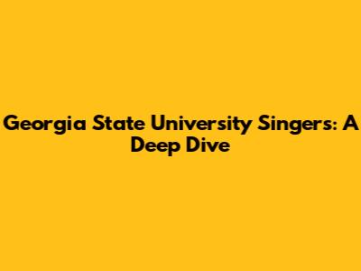 Georgia State University Singers: A Deep Dive