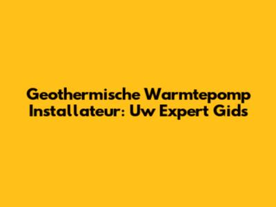 Geothermische Warmtepomp Installateur: Uw Expert Gids