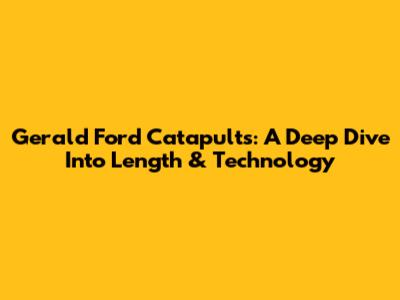 Gerald Ford Catapults: A Deep Dive Into Length & Technology