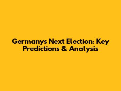 Germany's Next Election: Key Predictions & Analysis