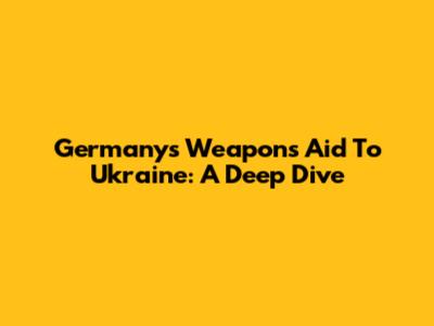 Germany's Weapons Aid To Ukraine: A Deep Dive