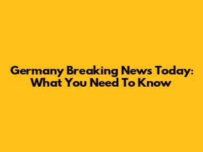 Germany Breaking News Today: What You Need To Know