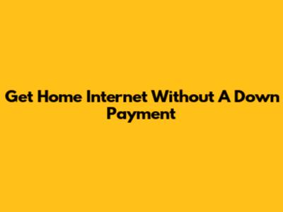 Get Home Internet Without A Down Payment