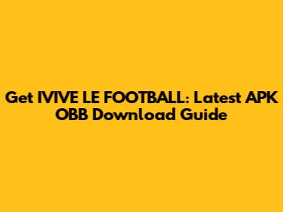 Get IVIVE LE FOOTBALL: Latest APK OBB Download Guide