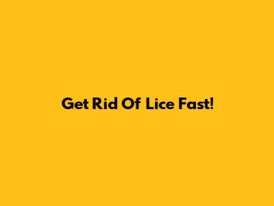 Get Rid Of Lice Fast!