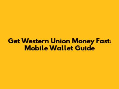 Get Western Union Money Fast: Mobile Wallet Guide