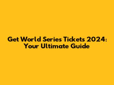 Get World Series Tickets 2024: Your Ultimate Guide