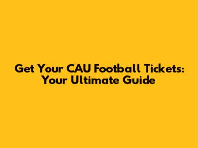 Get Your CAU Football Tickets: Your Ultimate Guide