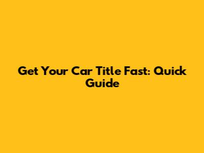 Get Your Car Title Fast: Quick Guide