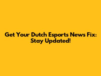 Get Your Dutch Esports News Fix: Stay Updated!