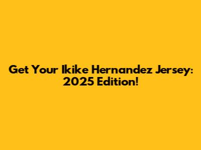 Get Your Ikike Hernandez Jersey: 2025 Edition!