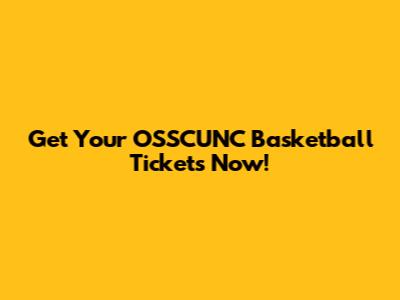 Get Your OSSCUNC Basketball Tickets Now!