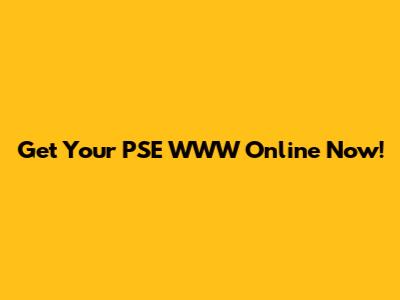 Get Your PSE WWW Online Now!