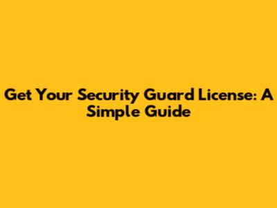 Get Your Security Guard License: A Simple Guide