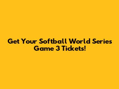 Get Your Softball World Series Game 3 Tickets!