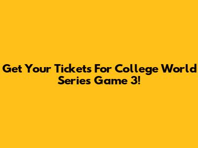 Get Your Tickets For College World Series Game 3!