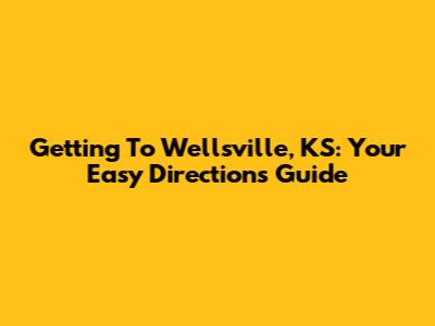 Getting To Wellsville, KS: Your Easy Directions Guide