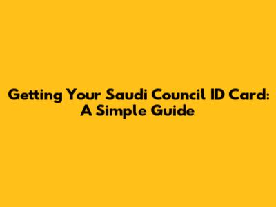 Getting Your Saudi Council ID Card: A Simple Guide