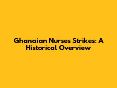 Ghanaian Nurses' Strikes: A Historical Overview