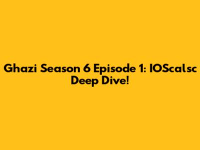 Ghazi Season 6 Episode 1: IOScalsc Deep Dive!