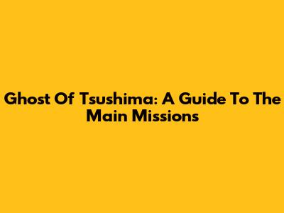 Ghost Of Tsushima: A Guide To The Main Missions