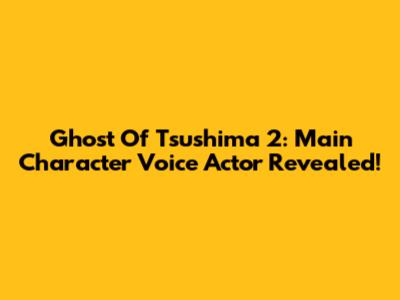 Ghost Of Tsushima 2: Main Character Voice Actor Revealed!