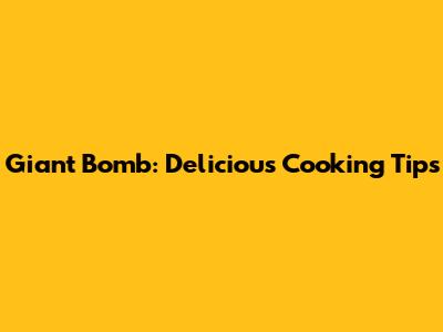 Giant Bomb: Delicious Cooking Tips