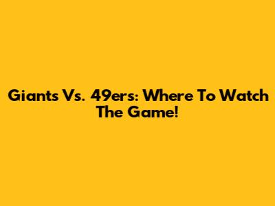 Giants Vs. 49ers: Where To Watch The Game!