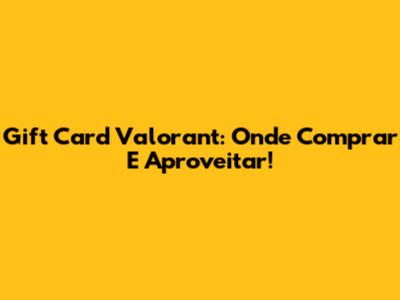 Gift Card Valorant: Onde Comprar E Aproveitar!