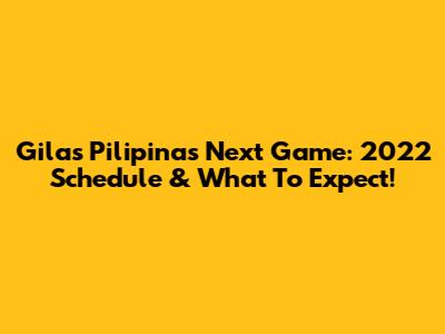 Gilas Pilipinas' Next Game: 2022 Schedule & What To Expect!