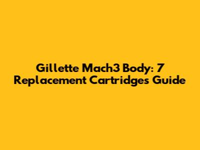 Gillette Mach3 Body: 7 Replacement Cartridges Guide