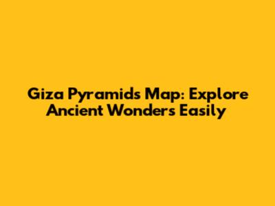 Giza Pyramids Map: Explore Ancient Wonders Easily