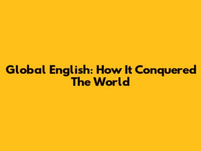 Global English: How It Conquered The World