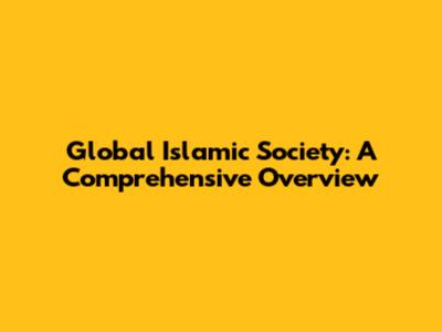 Global Islamic Society: A Comprehensive Overview