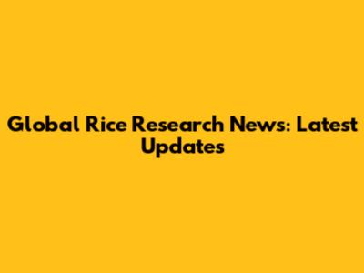 Global Rice Research News: Latest Updates