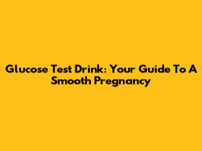Glucose Test Drink: Your Guide To A Smooth Pregnancy