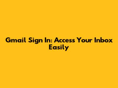 Gmail Sign In: Access Your Inbox Easily