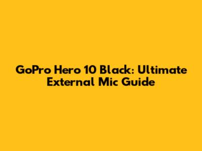 GoPro Hero 10 Black: Ultimate External Mic Guide