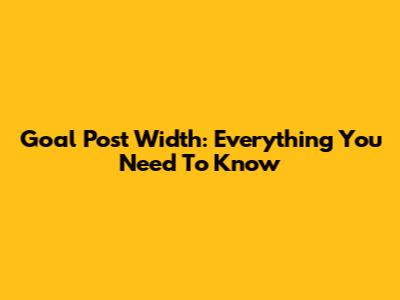 Goal Post Width: Everything You Need To Know