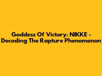 Goddess Of Victory: NIKKE - Decoding The Rapture Phenomenon