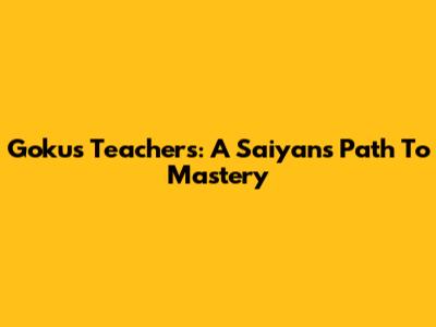 Goku's Teachers: A Saiyan's Path To Mastery