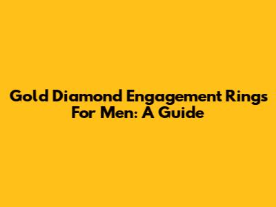 Gold Diamond Engagement Rings For Men: A Guide