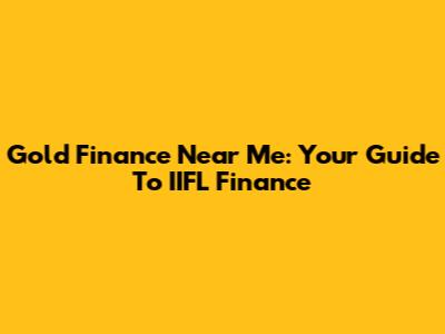 Gold Finance Near Me: Your Guide To IIFL Finance