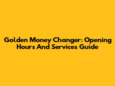 Golden Money Changer: Opening Hours And Services Guide