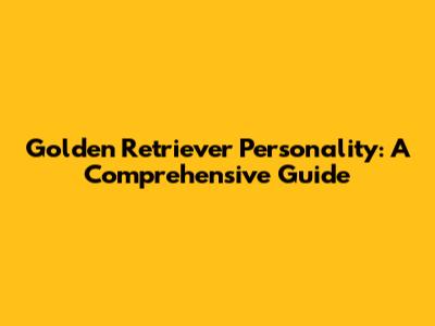 Golden Retriever Personality: A Comprehensive Guide