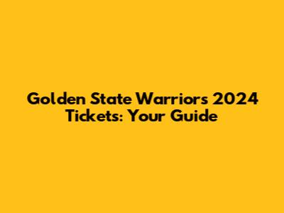 Golden State Warriors 2024 Tickets: Your Guide