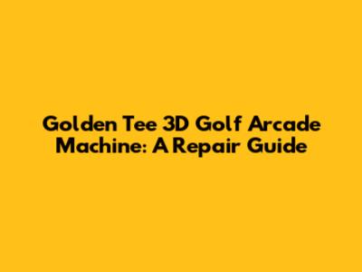 Golden Tee 3D Golf Arcade Machine: A Repair Guide
