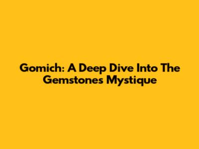 Gomich: A Deep Dive Into The Gemstone's Mystique
